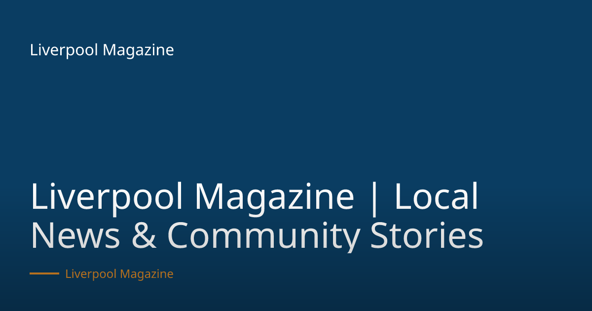 Liverpool Magazine | Local News, Events, Business & Community Stories